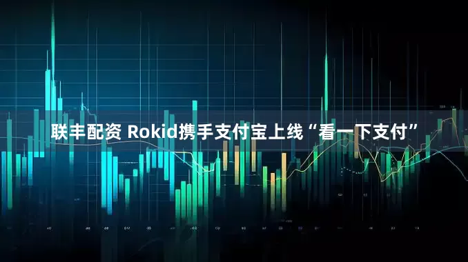 联丰配资 Rokid携手支付宝上线“看一下支付”