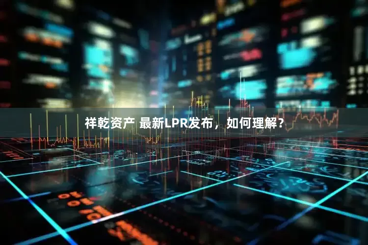 祥乾资产 最新LPR发布，如何理解？