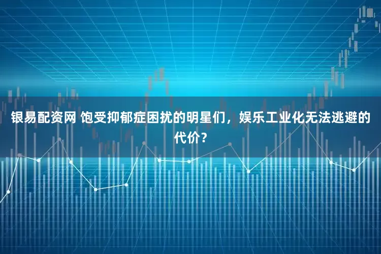 银易配资网 饱受抑郁症困扰的明星们，娱乐工业化无法逃避的代价？