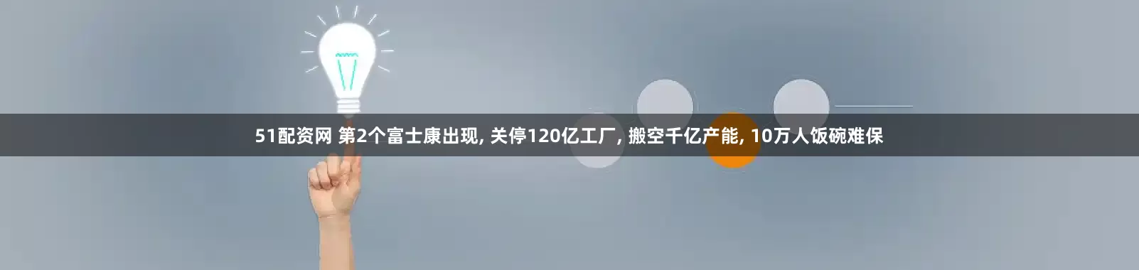 51配资网 第2个富士康出现, 关停120亿工厂, 搬空千亿产能, 10万人饭碗难保
