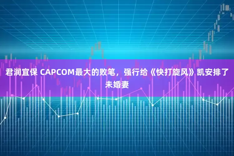 君润宜保 CAPCOM最大的败笔,强行给《快打旋风》凯安排了未婚妻
