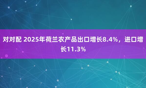 对对配 2025年荷兰农产品出口增长8.4%，进口增长11.3%