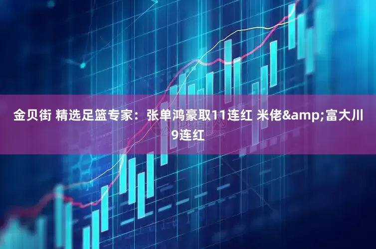 金贝街 精选足篮专家:张单鸿豪取11连红 米佬&富大川9连红
