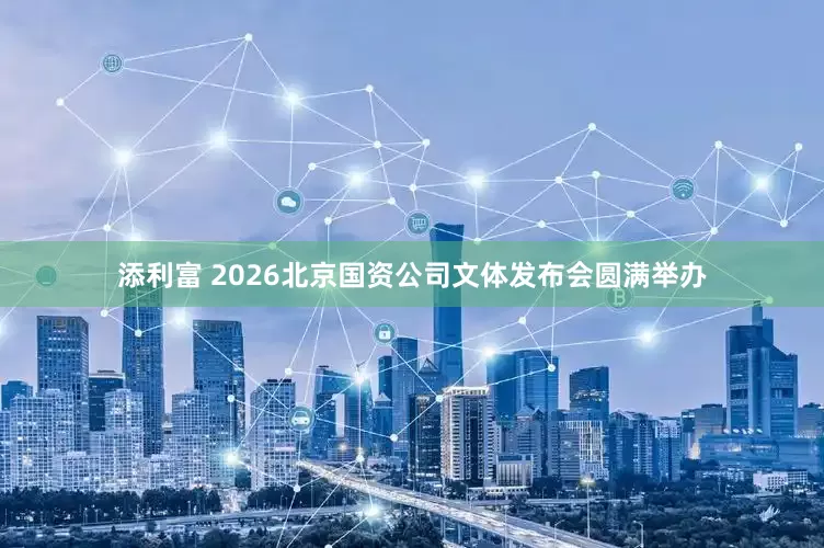 添利富 2026北京国资公司文体发布会圆满举办